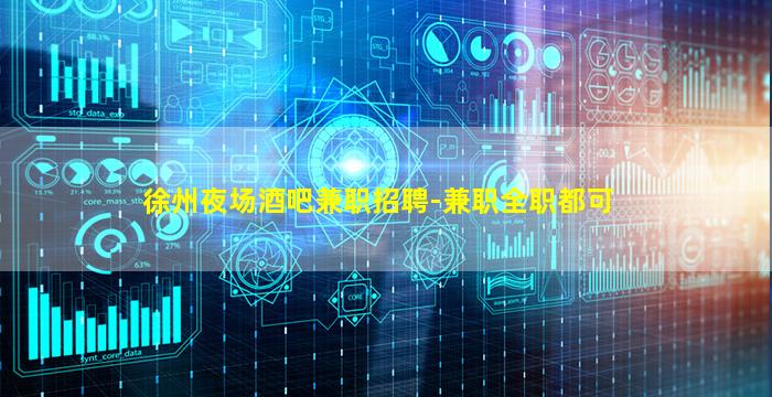 徐州夜场酒吧兼职招聘-兼职全职都可